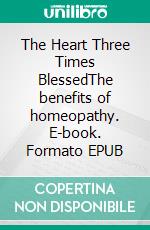 The Heart Three Times BlessedThe benefits of homeopathy. E-book. Formato EPUB ebook di Didier Grandgeorges