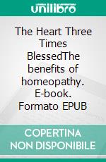 The Heart Three Times BlessedThe benefits of homeopathy. E-book. Formato EPUB ebook