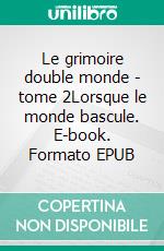 Le grimoire double monde - tome 2Lorsque le monde bascule. E-book. Formato EPUB