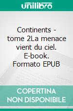 Continents - tome 2La menace vient du ciel. E-book. Formato EPUB ebook di Alexandre Benavente