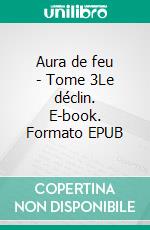 Aura de feu - Tome 3Le déclin. E-book. Formato EPUB ebook