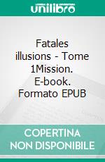 Fatales illusions - Tome 1Mission. E-book. Formato EPUB ebook di Elin Bakker