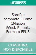 Sorcière corporate - Tome 1Mission Séoul. E-book. Formato EPUB ebook