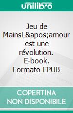 Jeu de MainsL&apos;amour est une révolution. E-book. Formato EPUB ebook