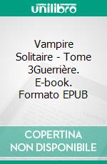 Vampire Solitaire - Tome 3Guerrière. E-book. Formato EPUB ebook di Priscilla Llorca