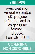 Avec tout mon AmourLe combat d'une mère, le combat d'une femme.. E-book. Formato EPUB ebook di Sandrine Fort