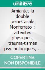 Amiante, la double peineCasale Monferrato : atteintes physiques, trauma-tismes psychologiques, résistances. E-book. Formato EPUB ebook di Antonella Granieri