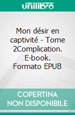 Mon désir en captivité - Tome 2Complication. E-book. Formato EPUB ebook