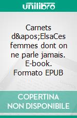 Carnets d'ElsaCes femmes dont on ne parle jamais. E-book. Formato EPUB ebook
