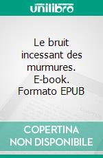 Le bruit incessant des murmures. E-book. Formato EPUB ebook