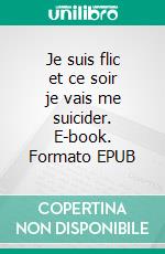 Je suis flic et ce soir je vais me suicider. E-book. Formato EPUB ebook