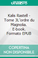 Kalis Rastell - Tome 3L’ordre du Magnolia. E-book. Formato EPUB ebook di Leslie Tanguy