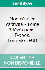 Mon désir en captivité - Tome 3Révélations. E-book. Formato EPUB ebook