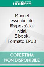 Manuel essentiel de l&apos;éclat initial. E-book. Formato EPUB