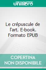 Le crépuscule de l'art. E-book. Formato EPUB ebook