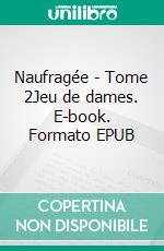 Naufragée - Tome 2Jeu de dames. E-book. Formato EPUB ebook