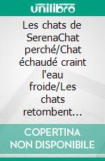 Les chats de SerenaChat perché/Chat échaudé craint l'eau froide/Les chats retombent toujours sur leurs pattes. E-book. Formato EPUB ebook