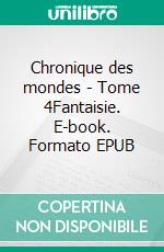 Chronique des mondes - Tome 4Fantaisie. E-book. Formato EPUB ebook