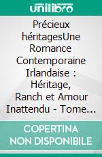 Précieux héritagesUne Romance Contemporaine Irlandaise : Héritage, Ranch et Amour Inattendu - Tome 1. E-book. Formato EPUB ebook