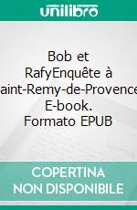 Bob et RafyEnquête à Saint-Remy-de-Provence. E-book. Formato EPUB ebook