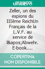 Zeller, un des espions du IIIème ReichUn Français de la L.V.F. au service de l&apos;Abwehr. E-book. Formato EPUB ebook