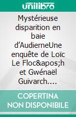 Mystérieuse disparition en baie d’AudierneUne enquête de Loïc Le Floc&apos;h et Gwénaël Guivarch. E-book. Formato EPUB