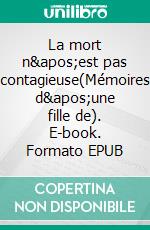 La mort n&apos;est pas contagieuse(Mémoires d&apos;une fille de). E-book. Formato EPUB ebook