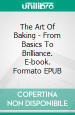 The Art Of Baking - From Basics To Brilliance. E-book. Formato EPUB ebook
