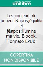 Les couleurs du bonheurJ&apos;équilibre et j&apos;illumine ma vie. E-book. Formato EPUB