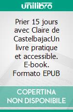 Prier 15 jours avec Claire de CastelbajacUn livre pratique et accessible. E-book. Formato EPUB ebook