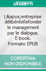 L&apos;entreprise délibéréeRefonder le management par le dialogue. E-book. Formato EPUB ebook