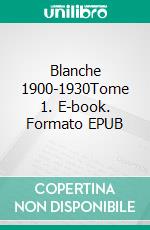 Blanche 1900-1930Tome 1. E-book. Formato EPUB ebook di Jean-Louis de La Vaissière