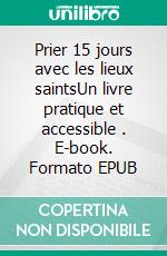 Prier 15 jours avec les lieux saintsUn livre pratique et accessible . E-book. Formato EPUB ebook