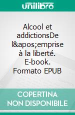 Alcool et addictionsDe l'emprise à la liberté. E-book. Formato EPUB ebook di Pierre Radisson