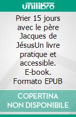 Prier 15 jours avec le père Jacques de JésusUn livre pratique et accessible. E-book. Formato EPUB ebook di Didier-Marie Golay