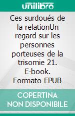 Ces surdoués de la relationUn regard sur les personnes porteuses de la trisomie 21. E-book. Formato EPUB ebook