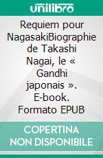 Requiem pour NagasakiBiographie de Takashi Nagai, le « Gandhi japonais ». E-book. Formato EPUB ebook