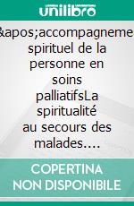 L&apos;accompagnement spirituel de la personne en soins palliatifsLa spiritualité au secours des malades. E-book. Formato EPUB ebook