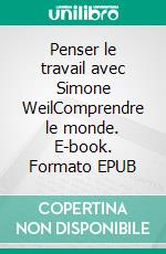 Penser le travail avec Simone WeilComprendre le monde. E-book. Formato EPUB ebook