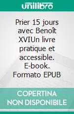 Prier 15 jours avec Benoît XVIUn livre pratique et accessible. E-book. Formato EPUB ebook