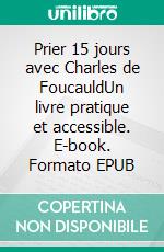 Prier 15 jours avec Charles de FoucauldUn livre pratique et accessible. E-book. Formato EPUB ebook