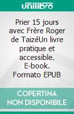 Prier 15 jours avec Frère Roger de TaizéUn livre pratique et accessible. E-book. Formato EPUB ebook di Sabine Laplane