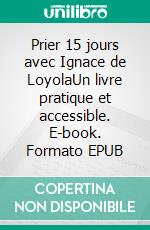 Prier 15 jours avec Ignace de LoyolaUn livre pratique et accessible. E-book. Formato EPUB ebook