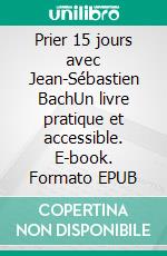 Prier 15 jours avec Jean-Sébastien BachUn livre pratique et accessible. E-book. Formato EPUB ebook