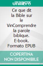 Ce que dit la Bible sur le VinComprendre la parole biblique. E-book. Formato EPUB ebook di Philippe Lefebvre