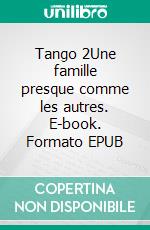 Tango 2Une famille presque comme les autres. E-book. Formato EPUB ebook di Agathe de Miniac