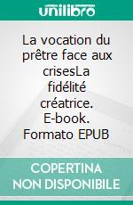 La vocation du prêtre face aux crisesLa fidélité créatrice. E-book. Formato EPUB ebook
