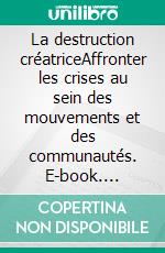 La destruction créatriceAffronter les crises  au sein des mouvements et des communautés. E-book. Formato EPUB ebook