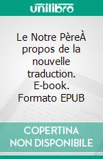 Le Notre PèreÀ propos de la nouvelle traduction. E-book. Formato EPUB ebook