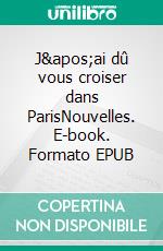 J&apos;ai dû vous croiser dans ParisNouvelles. E-book. Formato EPUB ebook